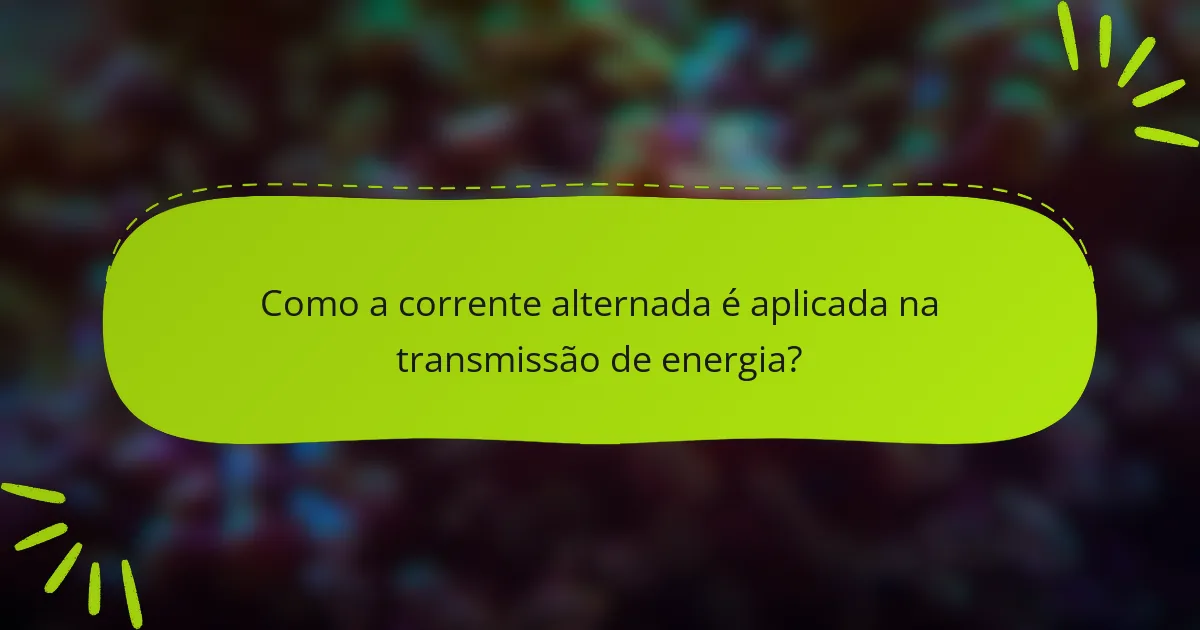 Como a corrente alternada é aplicada na transmissão de energia?
