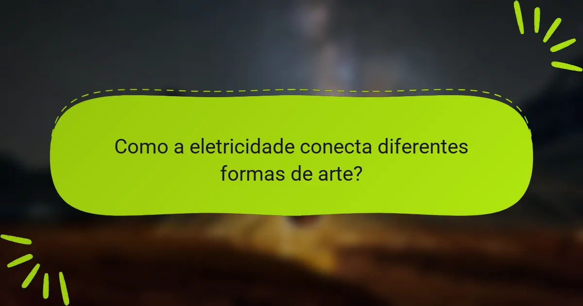 Como a eletricidade conecta diferentes formas de arte?