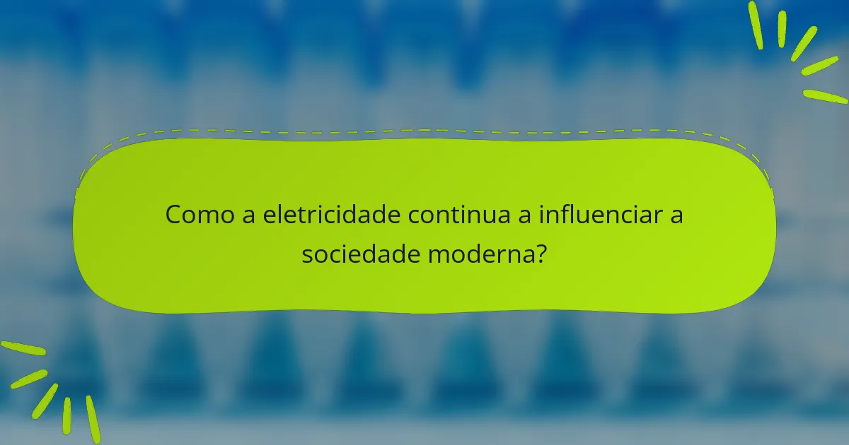 Como a eletricidade continua a influenciar a sociedade moderna?