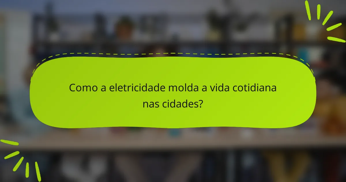 Como a eletricidade molda a vida cotidiana nas cidades?