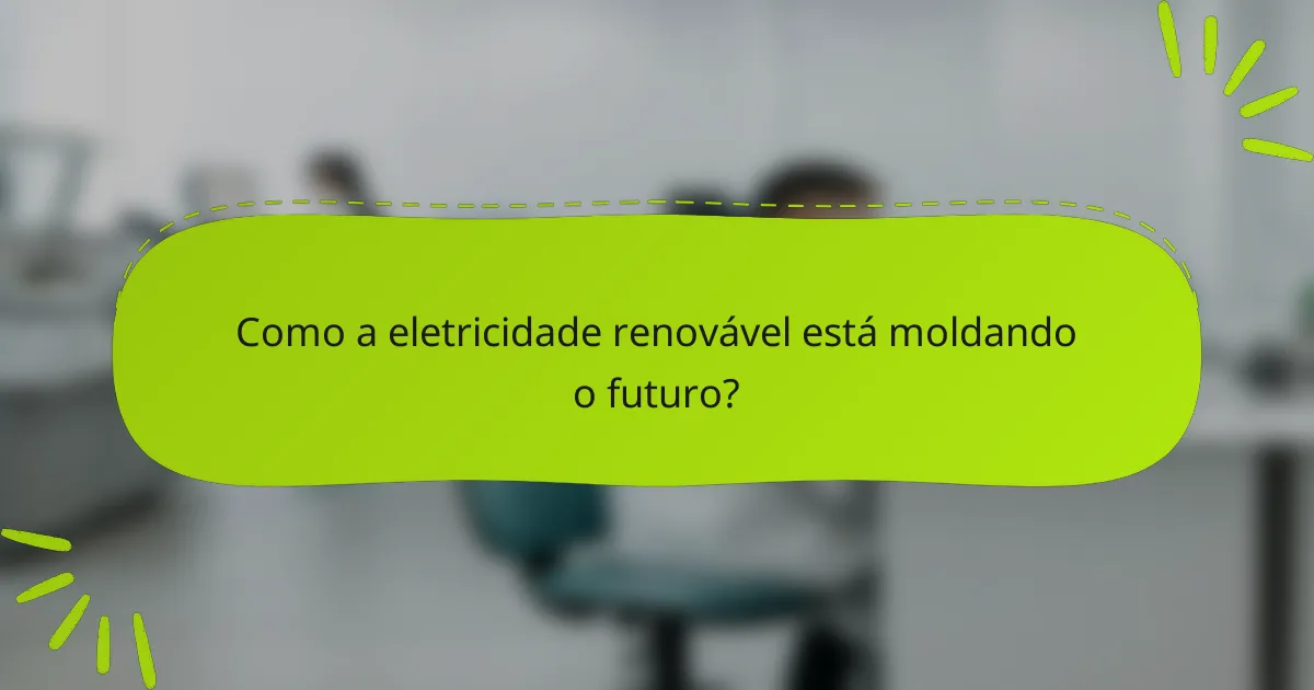 Como a eletricidade renovável está moldando o futuro?
