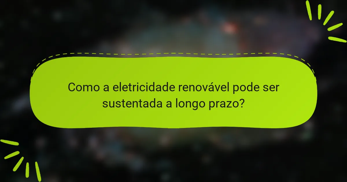 Como a eletricidade renovável pode ser sustentada a longo prazo?