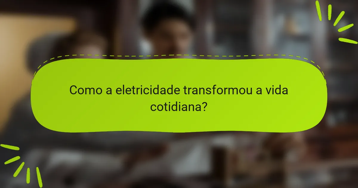Como a eletricidade transformou a vida cotidiana?