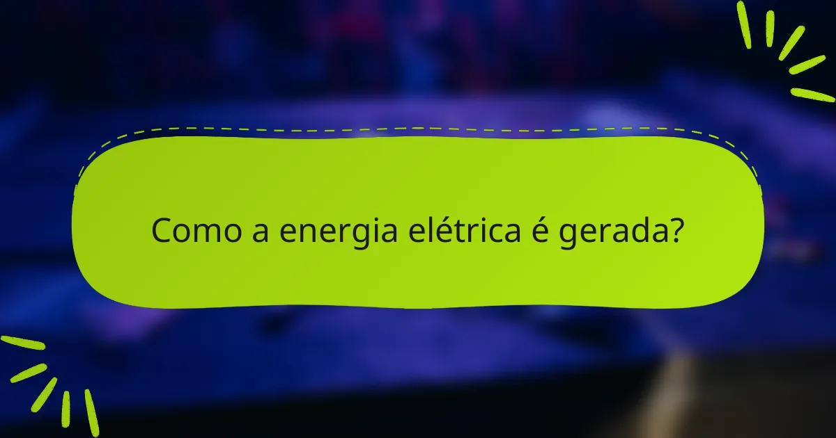 Como a energia elétrica é gerada?