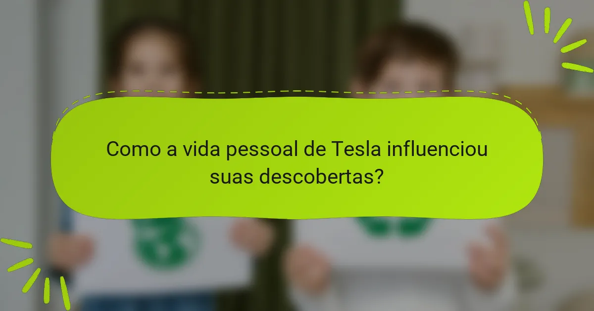 Como a vida pessoal de Tesla influenciou suas descobertas?