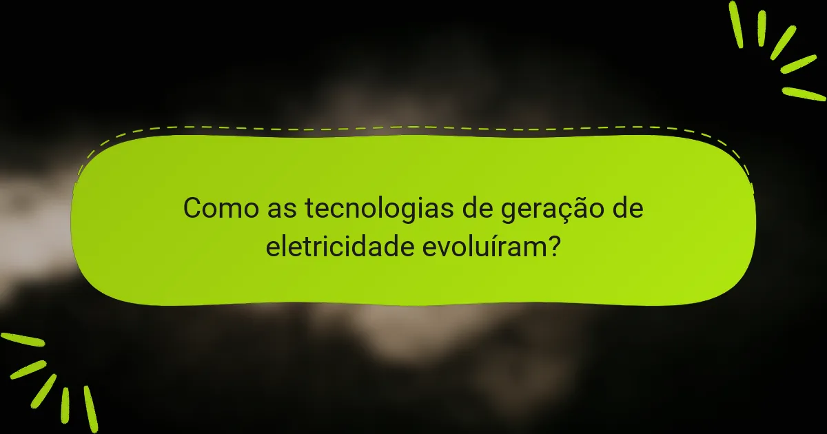 Como as tecnologias de geração de eletricidade evoluíram?
