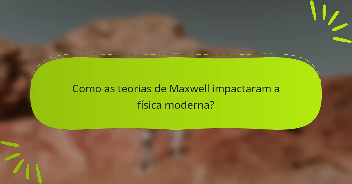 Como as teorias de Maxwell impactaram a física moderna?