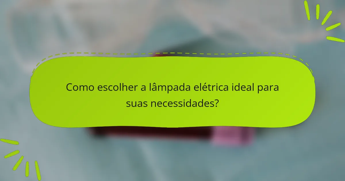 Como escolher a lâmpada elétrica ideal para suas necessidades?