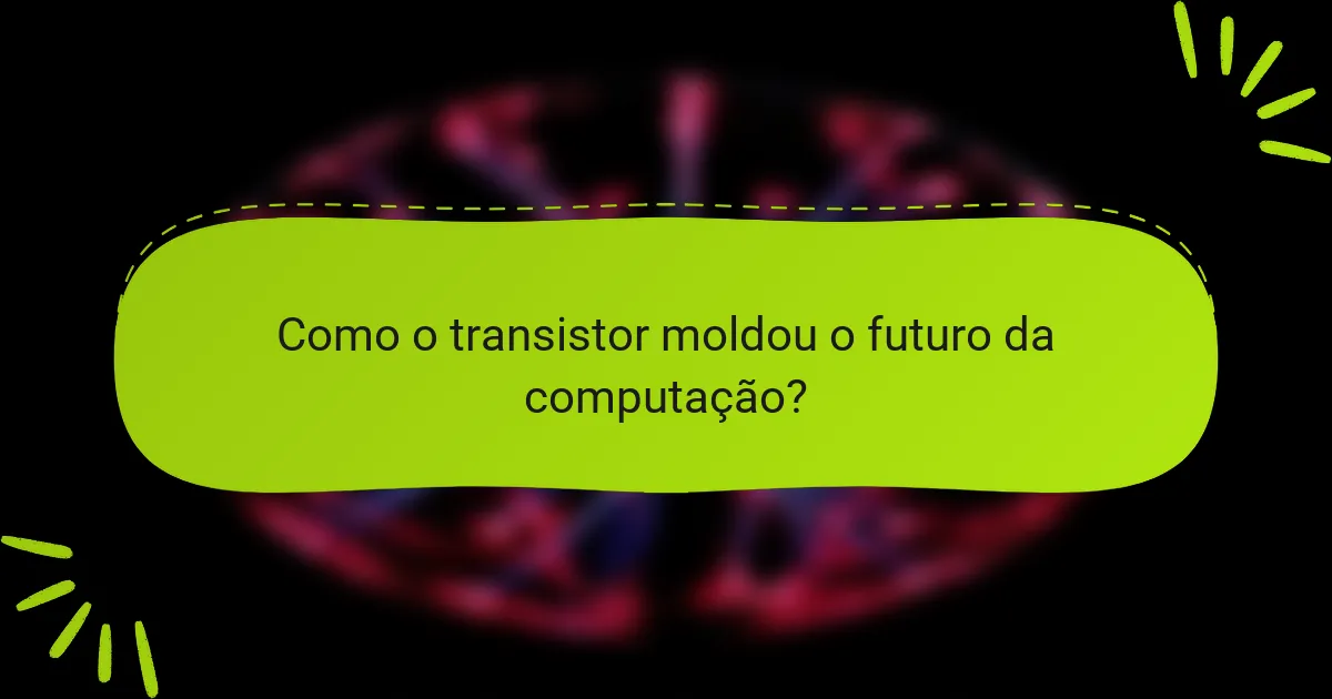 Como o transistor moldou o futuro da computação?
