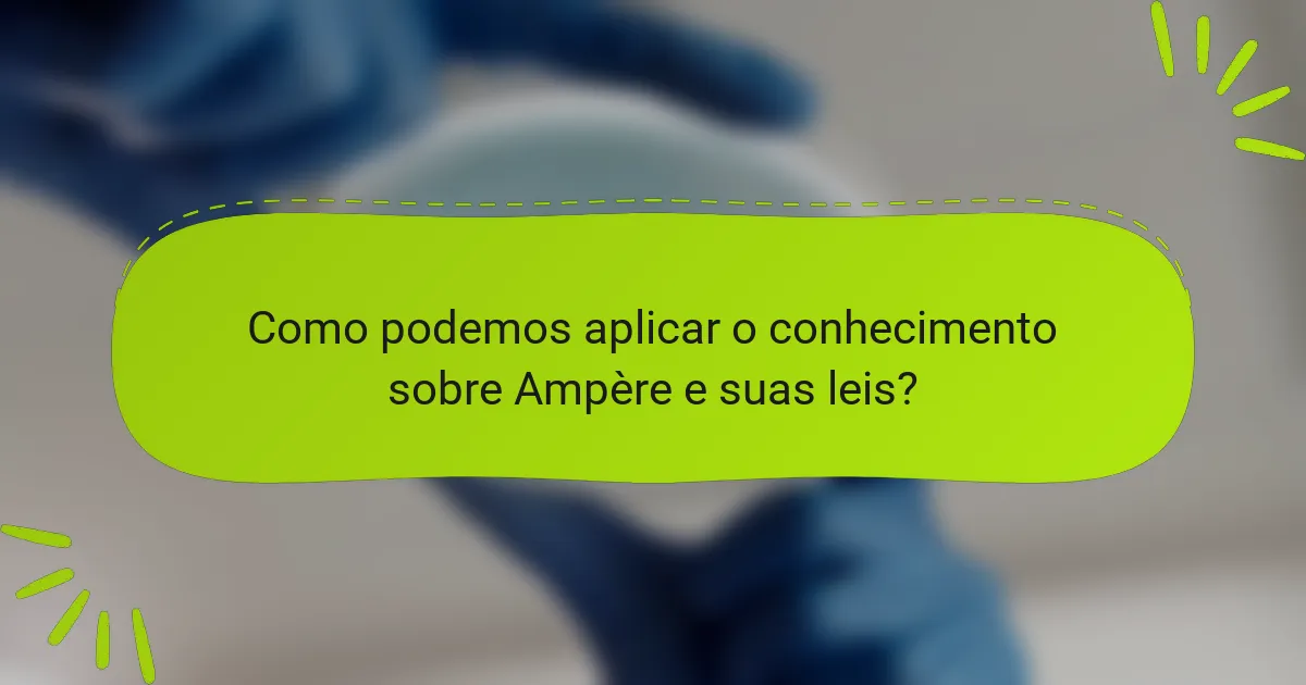 Como podemos aplicar o conhecimento sobre Ampère e suas leis?
