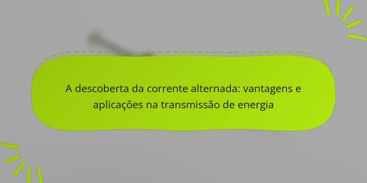 A descoberta da corrente alternada: vantagens e aplicações na transmissão de energia