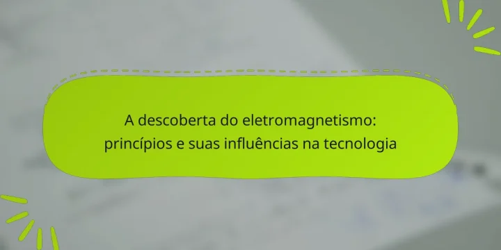 A descoberta do eletromagnetismo: princípios e suas influências na tecnologia