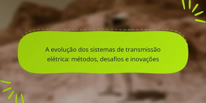 A evolução dos sistemas de transmissão elétrica: métodos, desafios e inovações
