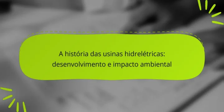 A história das usinas hidrelétricas: desenvolvimento e impacto ambiental