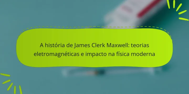 A história de James Clerk Maxwell: teorias eletromagnéticas e impacto na física moderna