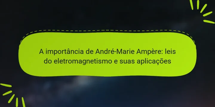 A importância de André-Marie Ampère: leis do eletromagnetismo e suas aplicações