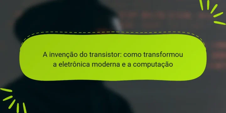 A invenção do transistor: como transformou a eletrônica moderna e a computação