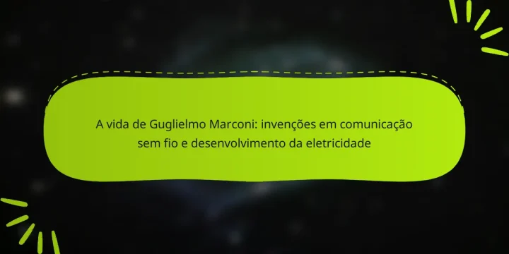 A vida de Guglielmo Marconi: invenções em comunicação sem fio e desenvolvimento da eletricidade