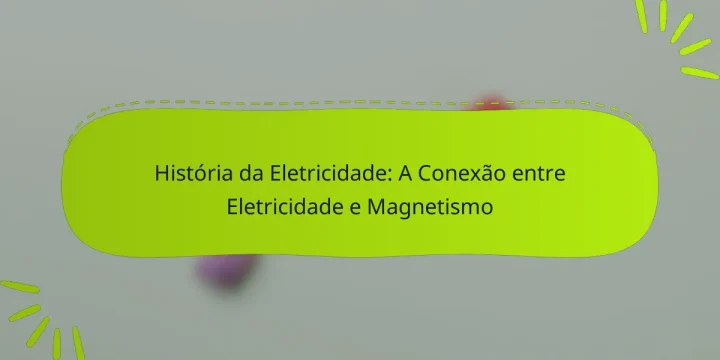 História da Eletricidade: A Conexão entre Eletricidade e Magnetismo
