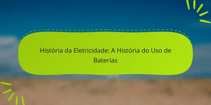 História da Eletricidade: A História do Uso de Baterias