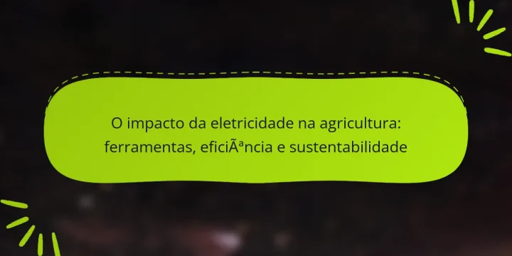 O impacto da eletricidade na agricultura: ferramentas, eficiência e sustentabilidade