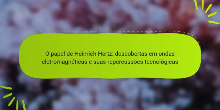 O papel de Heinrich Hertz: descobertas em ondas eletromagnéticas e suas repercussões tecnológicas