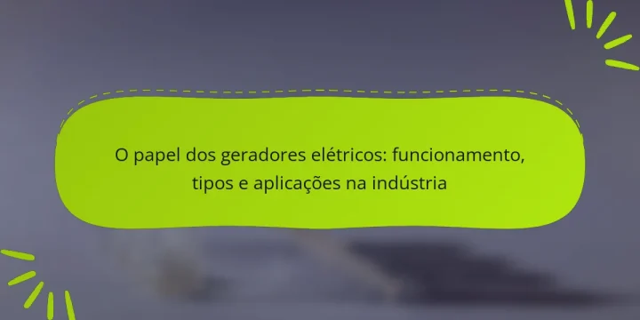 O papel dos geradores elétricos: funcionamento, tipos e aplicações na indústria