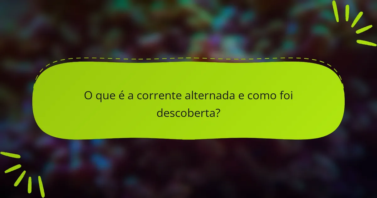 O que é a corrente alternada e como foi descoberta?