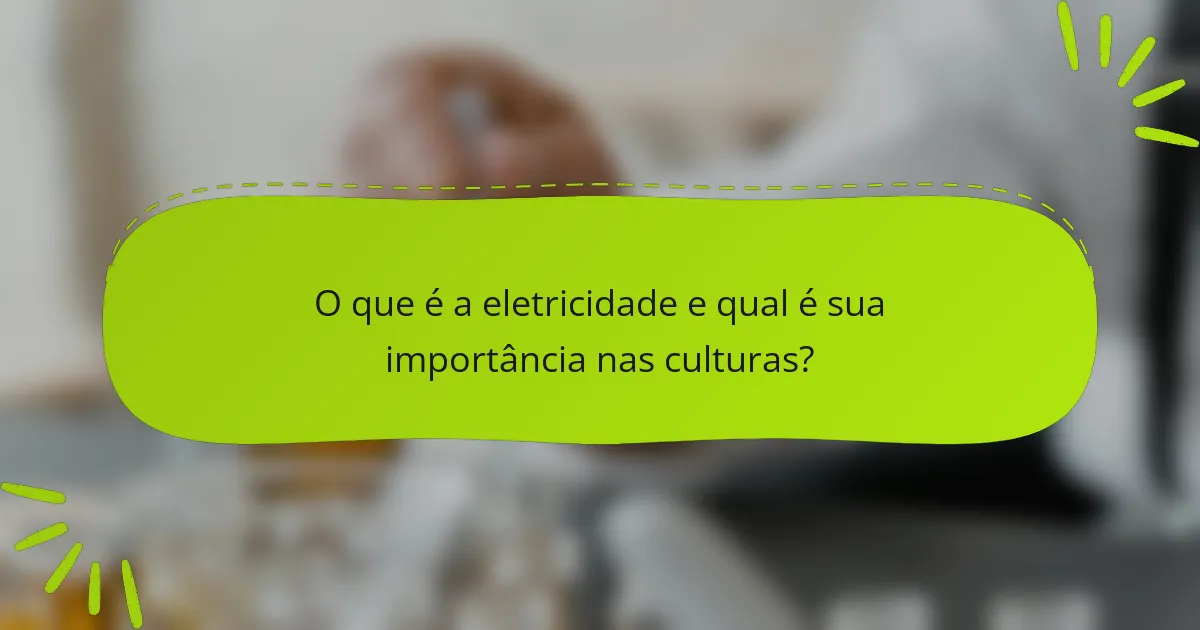 O que é a eletricidade e qual é sua importância nas culturas?