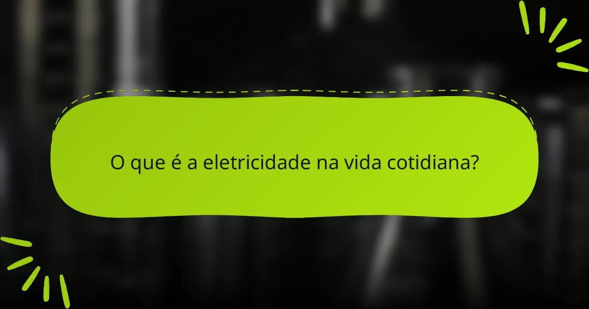 O que é a eletricidade na vida cotidiana?