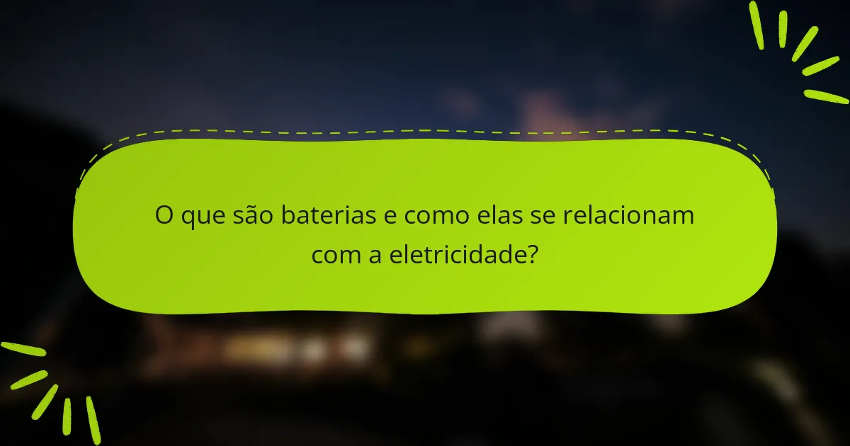 O que são baterias e como elas se relacionam com a eletricidade?