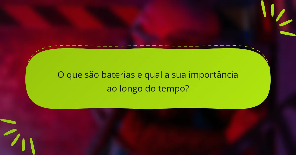 O que são baterias e qual a sua importância ao longo do tempo?