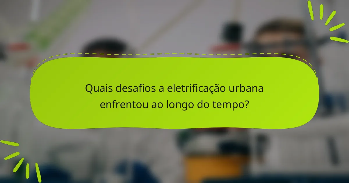 Quais desafios a eletrificação urbana enfrentou ao longo do tempo?