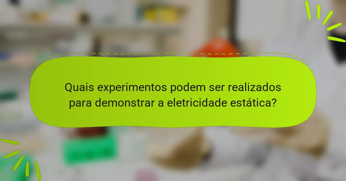 Quais experimentos podem ser realizados para demonstrar a eletricidade estática?