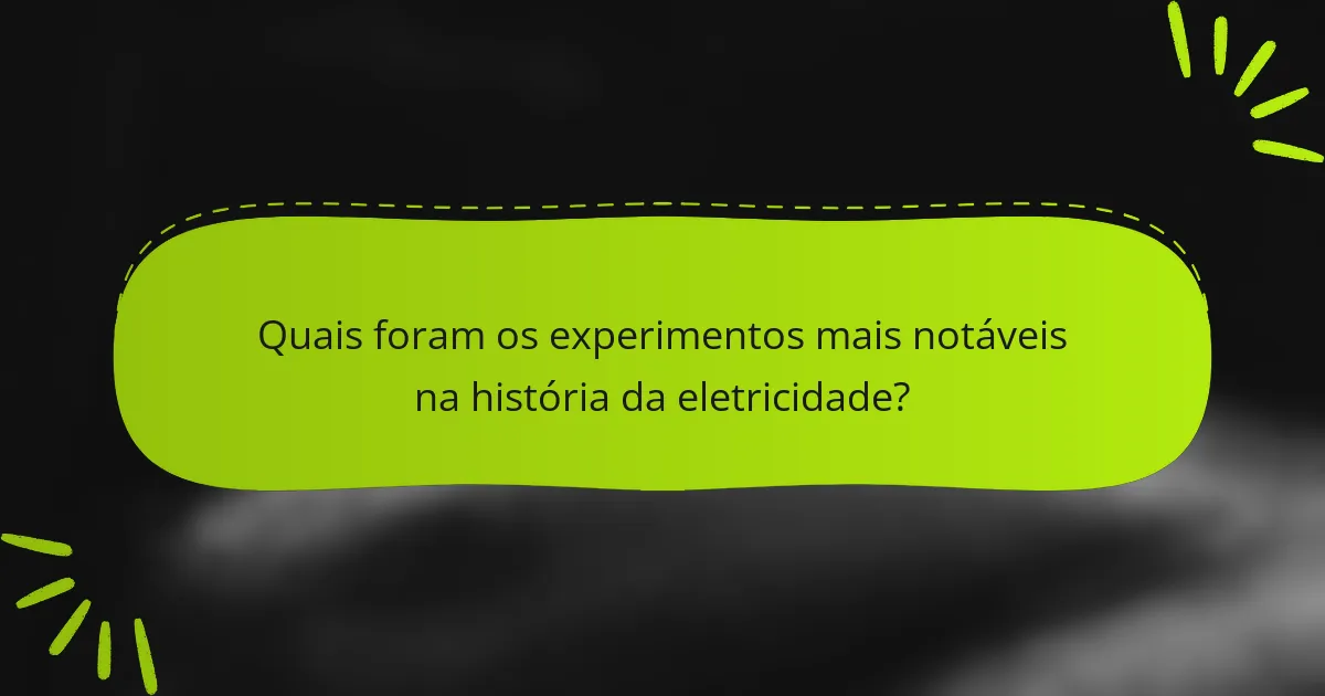 Quais foram os experimentos mais notáveis na história da eletricidade?