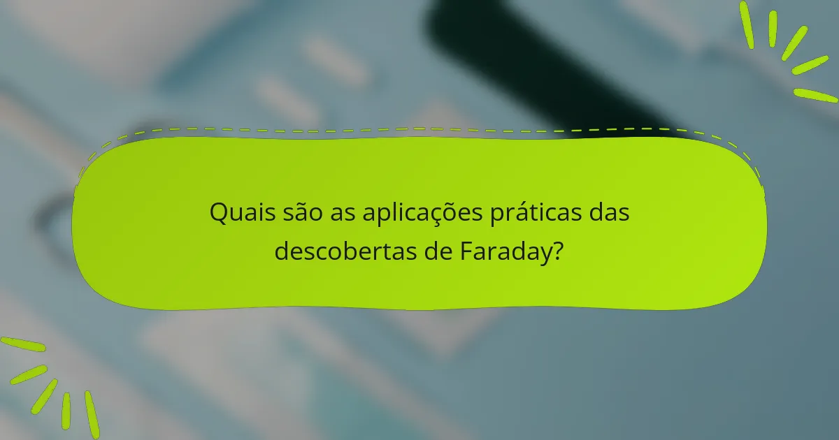 Quais são as aplicações práticas das descobertas de Faraday?
