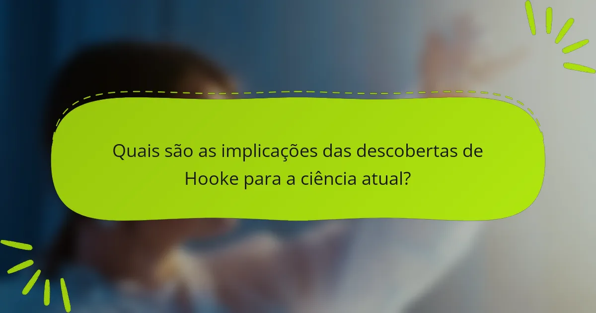 Quais são as implicações das descobertas de Hooke para a ciência atual?