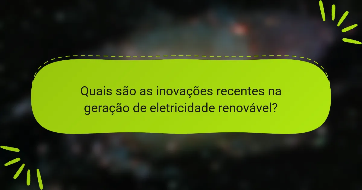 Quais são as inovações recentes na geração de eletricidade renovável?