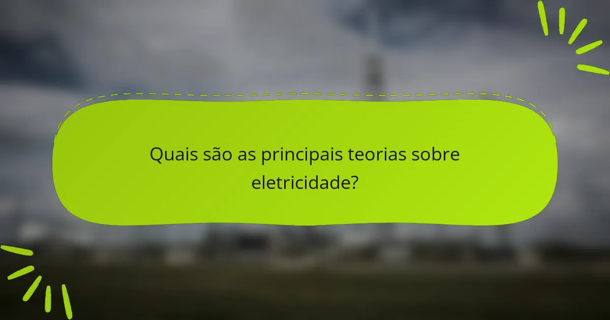 Quais são as principais teorias sobre eletricidade?