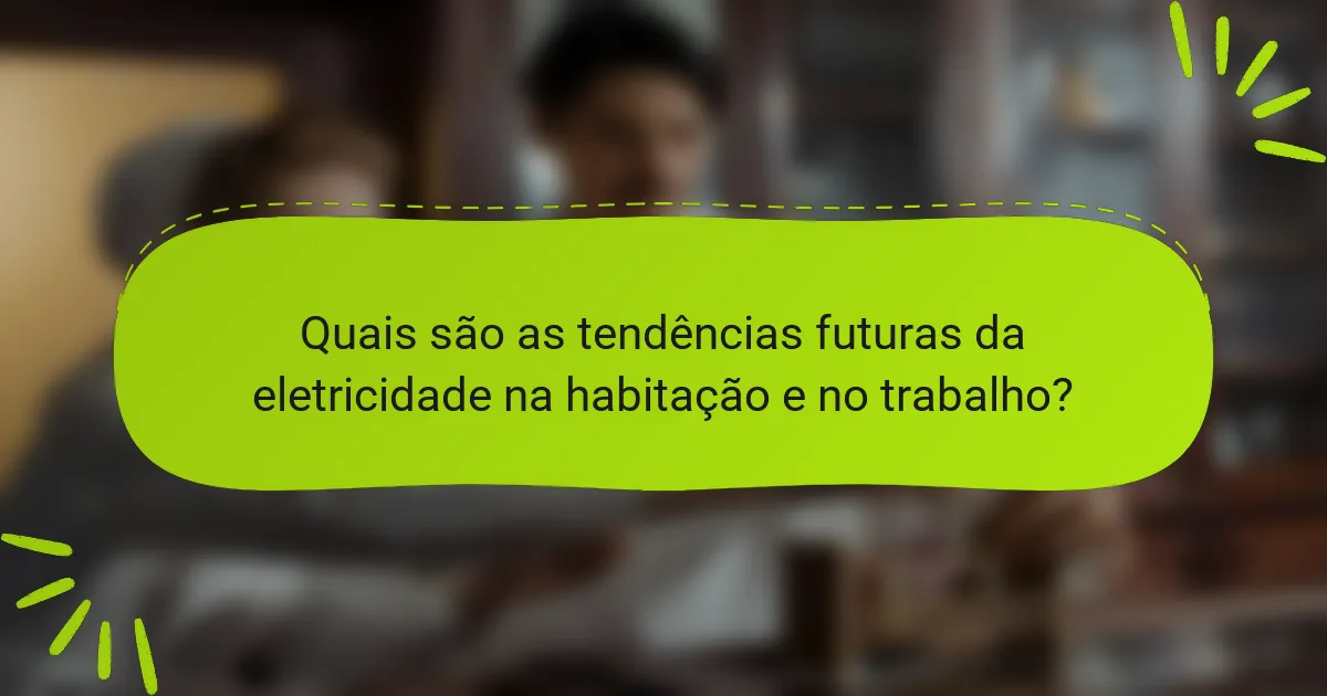 Quais são as tendências futuras da eletricidade na habitação e no trabalho?
