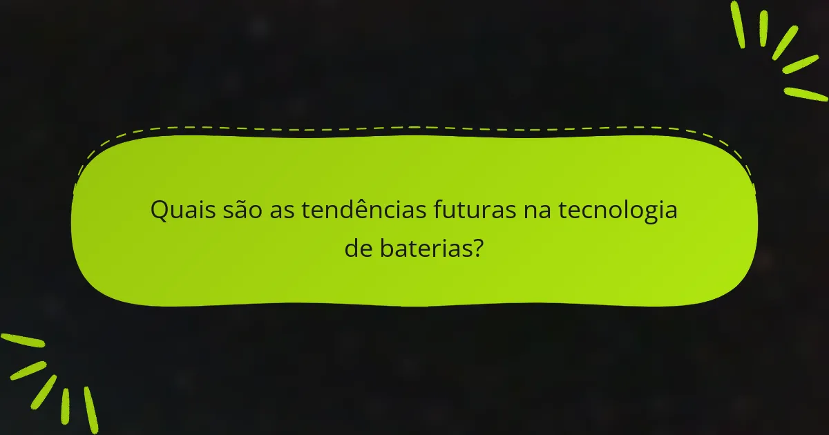 Quais são as tendências futuras na tecnologia de baterias?