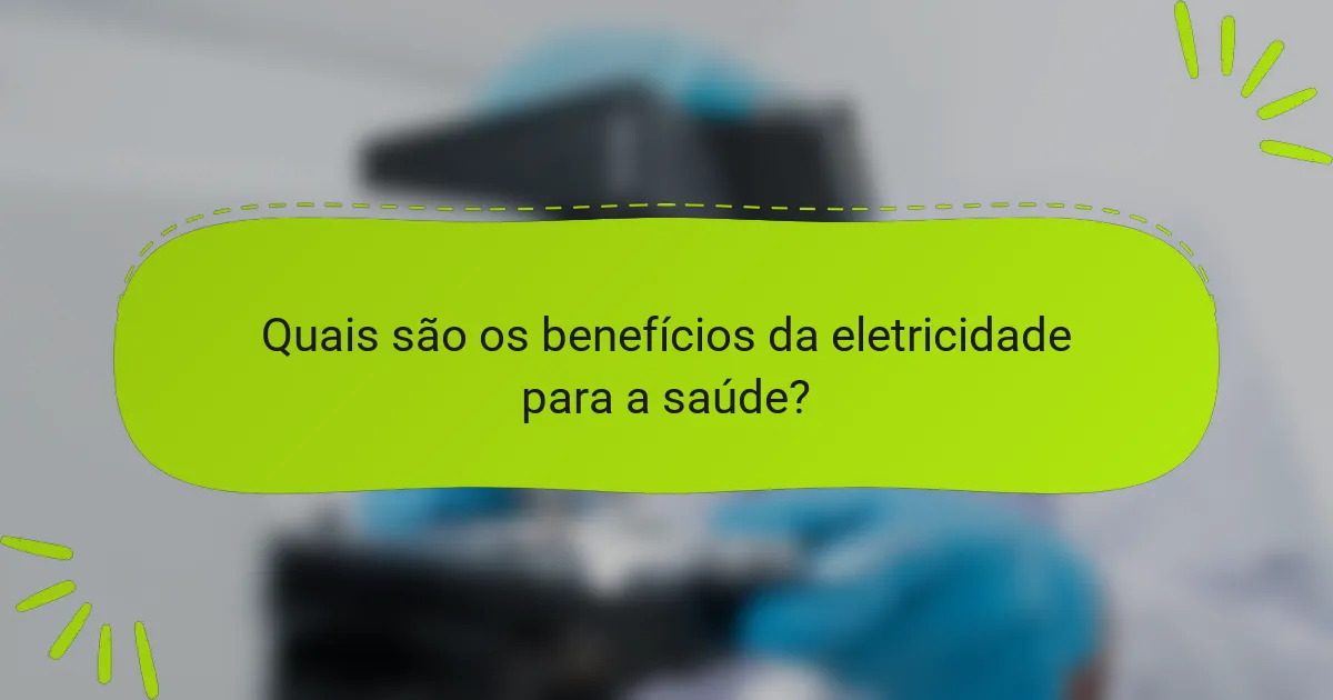 Quais são os benefícios da eletricidade para a saúde?