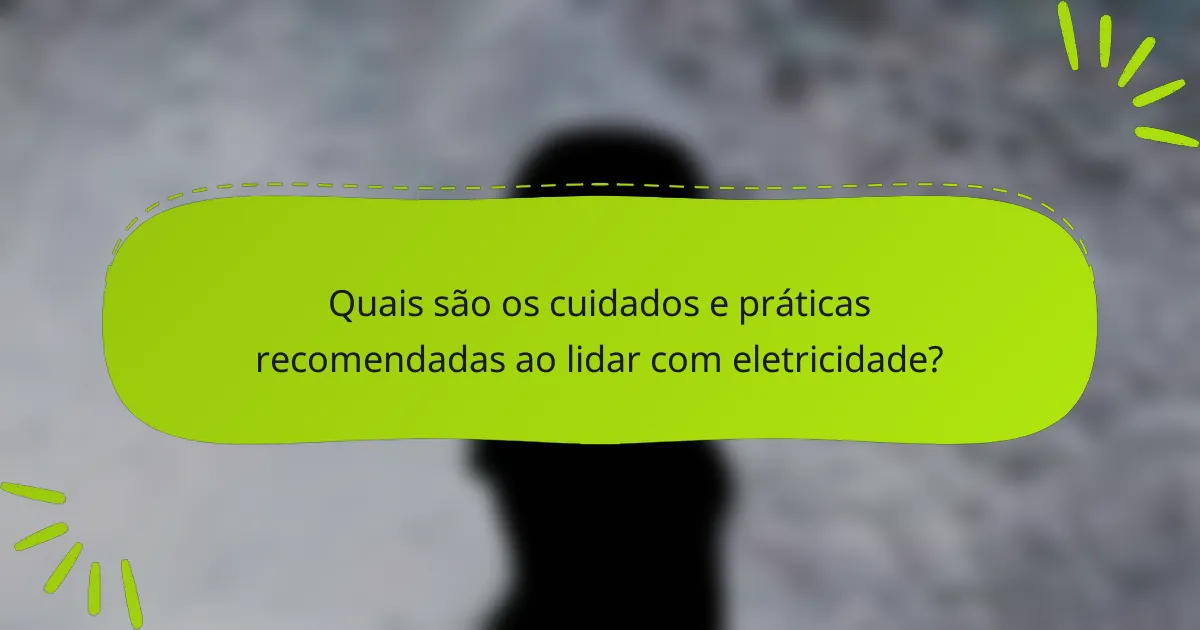 Quais são os cuidados e práticas recomendadas ao lidar com eletricidade?