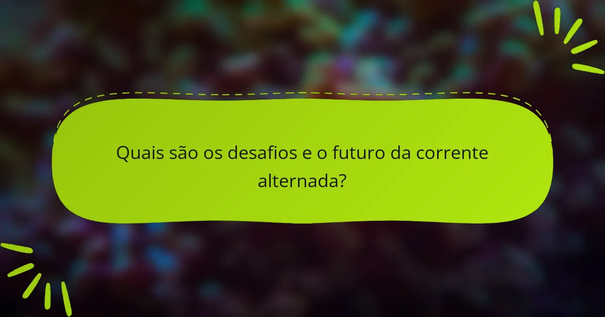 Quais são os desafios e o futuro da corrente alternada?