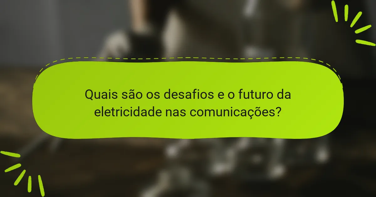 Quais são os desafios e o futuro da eletricidade nas comunicações?