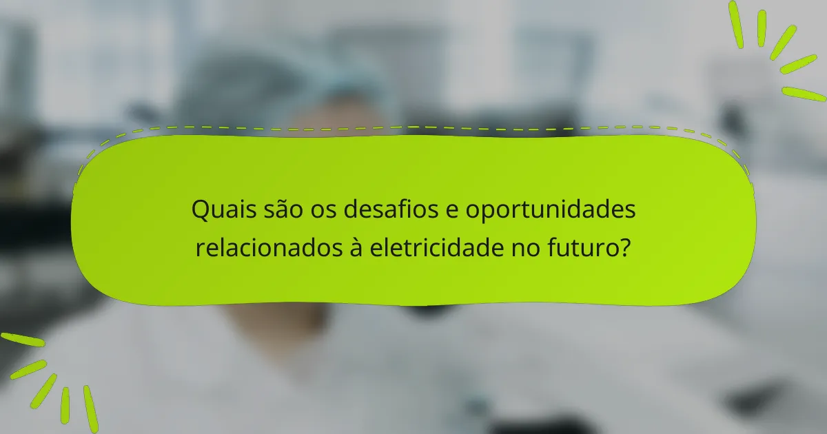 Quais são os desafios e oportunidades relacionados à eletricidade no futuro?