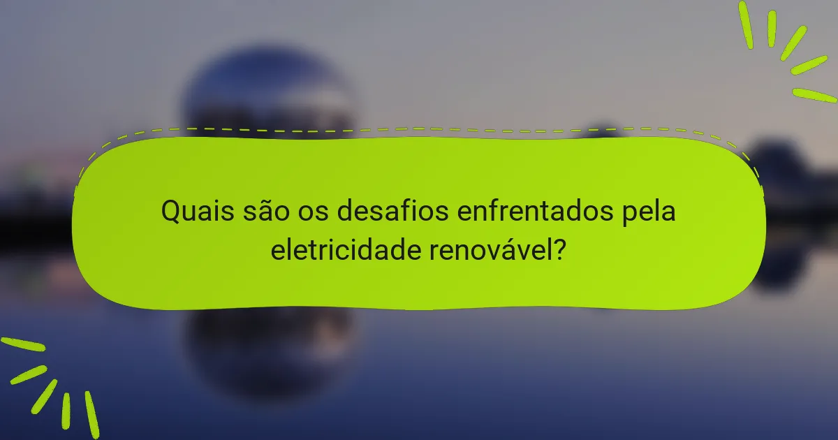 Quais são os desafios enfrentados pela eletricidade renovável?