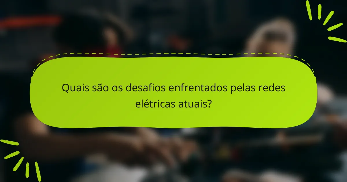 Quais são os desafios enfrentados pelas redes elétricas atuais?