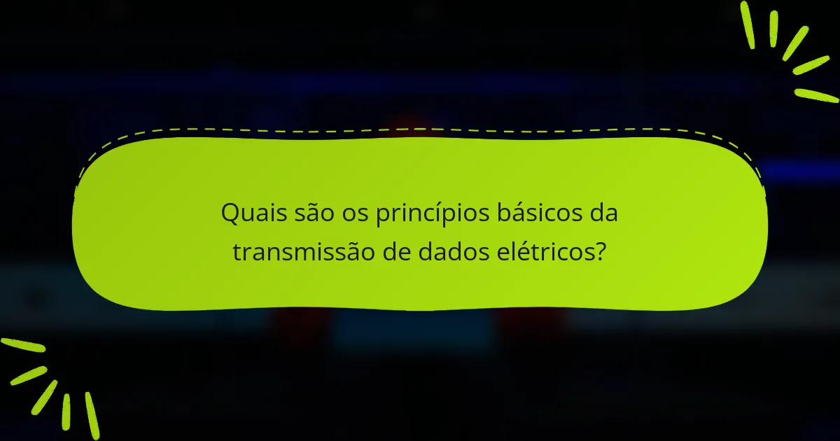 Quais são os princípios básicos da transmissão de dados elétricos?