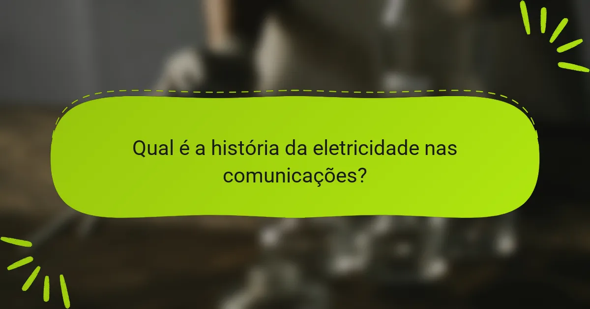 Qual é a história da eletricidade nas comunicações?